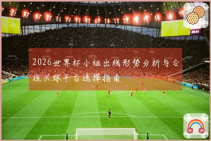 2026世界杯小组出线形势分析与合适买球平台选择指南