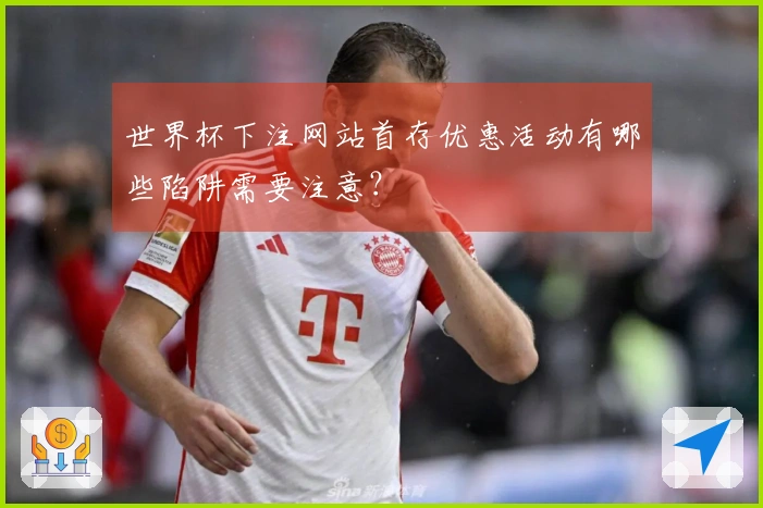世界杯下注网站首存优惠活动有哪些陷阱需要注意?