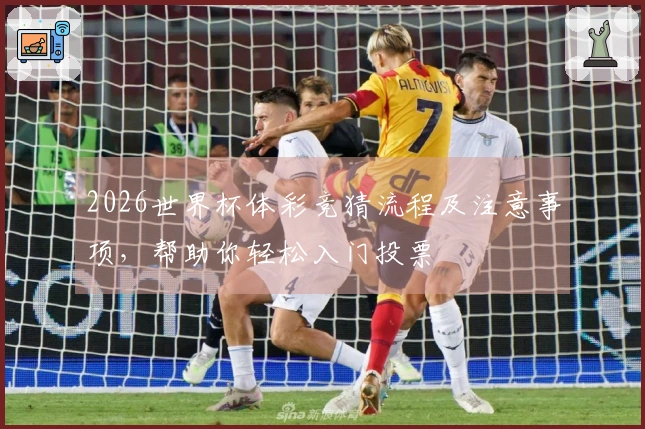 2026世界杯体彩竞猜流程及注意事项，帮助你轻松入门投票