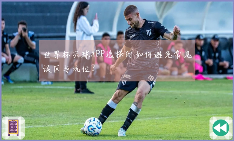 世界杯买球APP选择时如何避免常见误区与坑位？