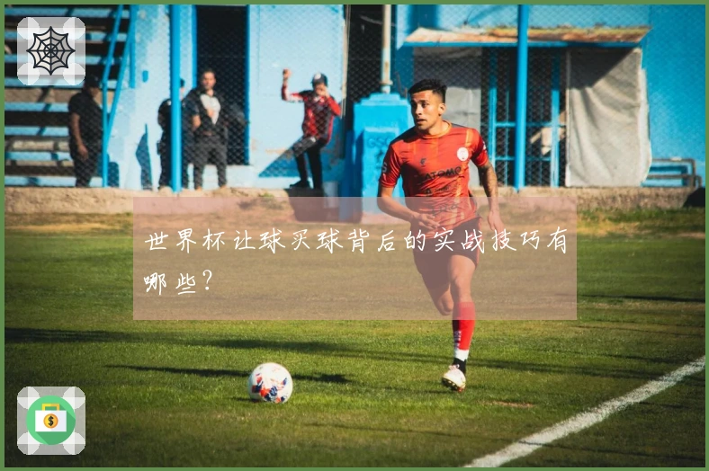 世界杯让球买球背后的实战技巧有哪些？