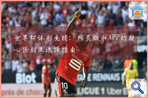 世界杯体彩竞猜：网页版和APP的核心区别及选择指南
