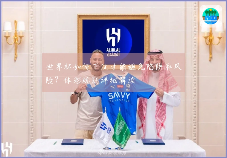 世界杯如何下注才能避免陷阱和风险?体彩规则详细解读