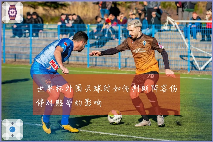 世界杯外围买球时如何判断阵容伤停对赔率的影响