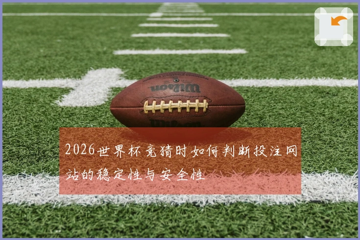2026世界杯竞猜时如何判断投注网站的稳定性与安全性