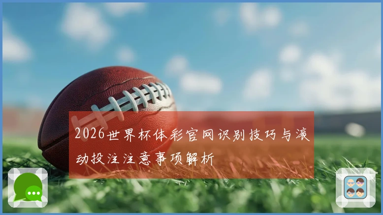 2026世界杯体彩官网识别技巧与滚动投注注意事项解析