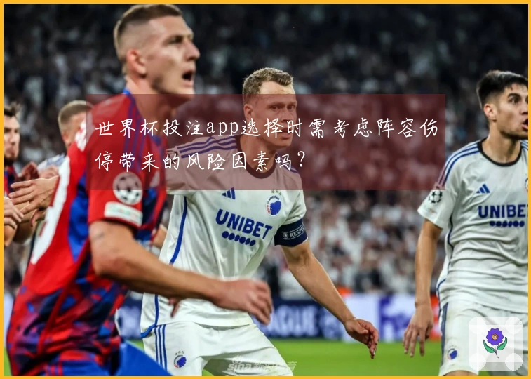 世界杯投注app选择时需考虑阵容伤停带来的风险因素吗?