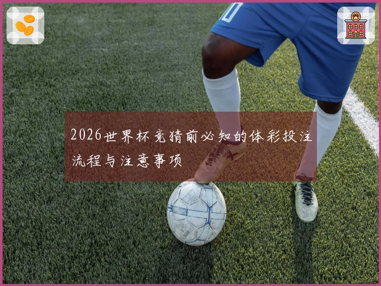 2026世界杯竞猜前必知的体彩投注流程与注意事项