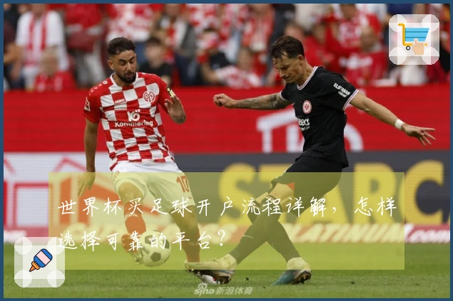 世界杯买足球开户流程详解，怎样选择可靠的平台？
