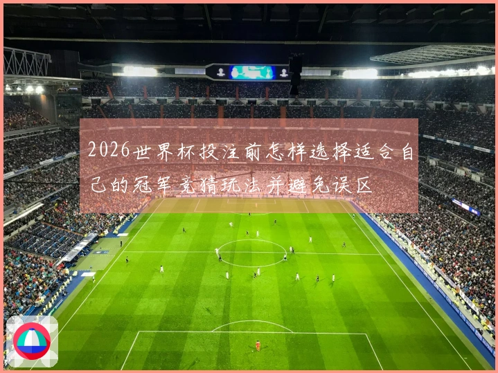 2026世界杯投注前怎样选择适合自己的冠军竞猜玩法并避免误区