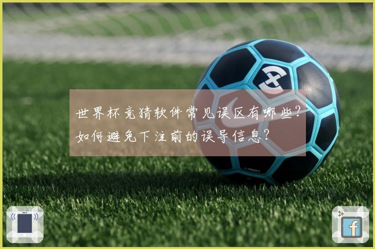 世界杯竞猜软件常见误区有哪些？如何避免下注前的误导信息？