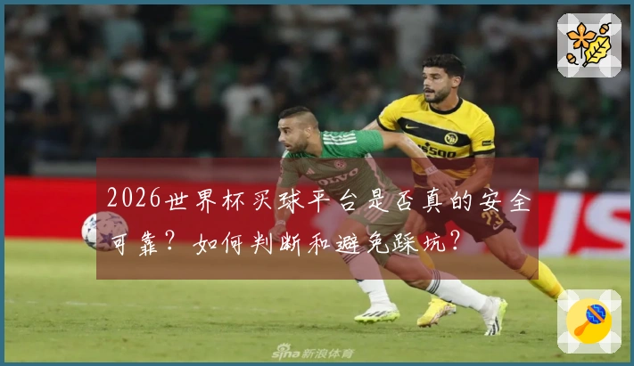 2026世界杯买球平台是否真的安全可靠？如何判断和避免踩坑？