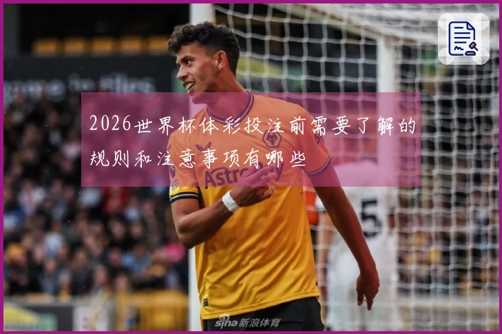 2026世界杯体彩投注前需要了解的规则和注意事项有哪些