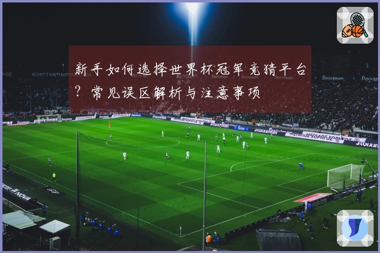 新手如何选择世界杯冠军竞猜平台？常见误区解析与注意事项