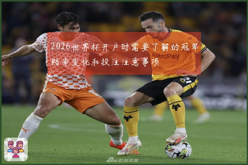 2026世界杯开户时需要了解的冠军赔率变化和投注注意事项