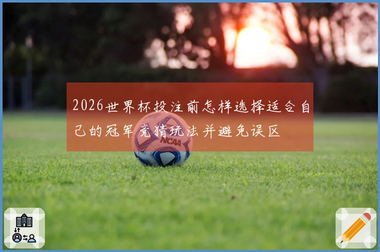 2026世界杯投注前怎样选择适合自己的冠军竞猜玩法并避免误区