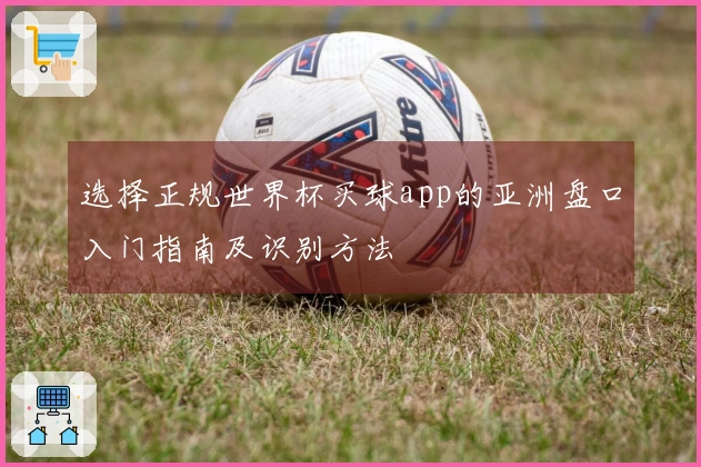 选择正规世界杯买球app的亚洲盘口入门指南及识别方法