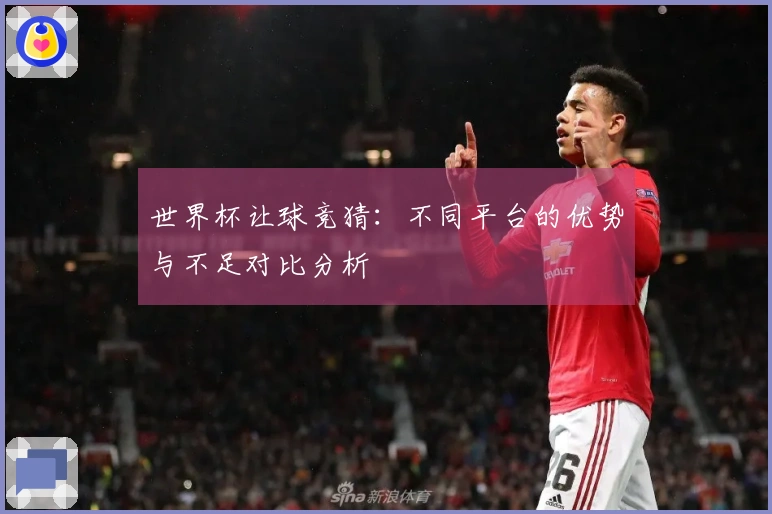 世界杯让球竞猜：不同平台的优势与不足对比分析
