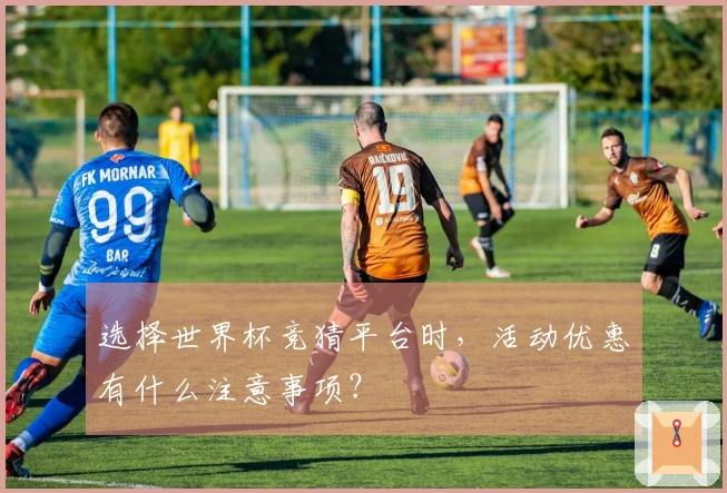 选择世界杯竞猜平台时，活动优惠有什么注意事项？