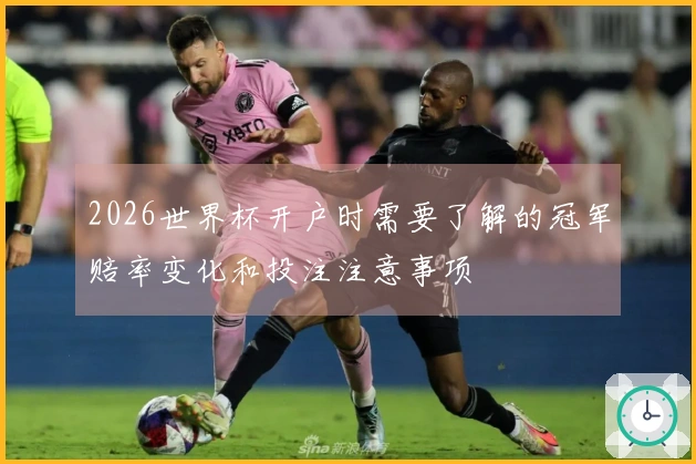 2026世界杯开户时需要了解的冠军赔率变化和投注注意事项