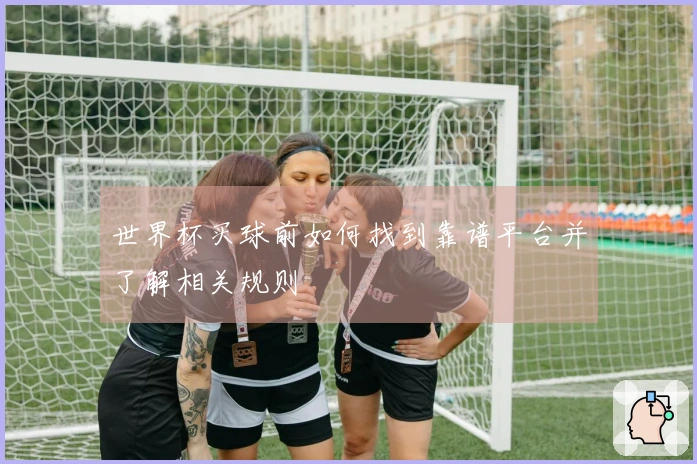 世界杯买球前如何找到靠谱平台并了解相关规则