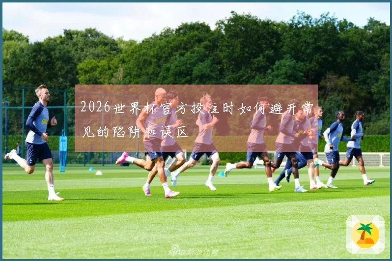 2026世界杯官方投注时如何避开常见的陷阱和误区