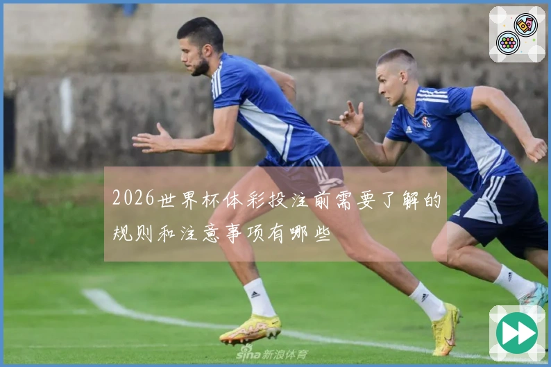 2026世界杯体彩投注前需要了解的规则和注意事项有哪些