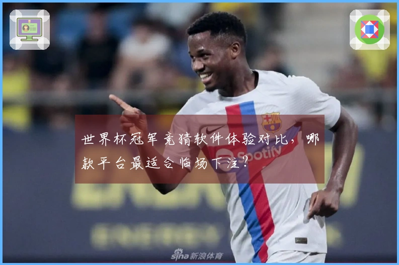 世界杯冠军竞猜软件体验对比，哪款平台最适合临场下注？