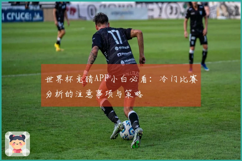 世界杯竞猜APP小白必看：冷门比赛分析的注意事项与策略