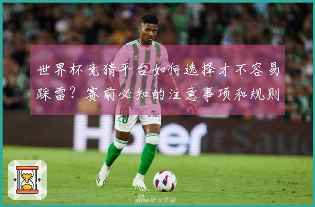 世界杯竞猜平台如何选择才不容易踩雷？赛前必知的注意事项和规则解析